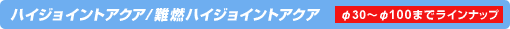 ハイジョイントアクア/難燃ハイジョイントアクア φ30〜φ100までラインナップ