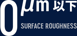 1µm 以下 SURFACE ROUGHNESS