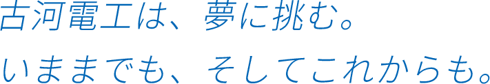 古河電工は、夢に挑む。いままでも、そしてこれからも。