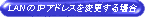 LANのIPアドレスを変更する場合