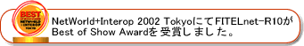 NetWorld+Interop 2002 TokyoɂāAFITELnet-R10Best of Show Award܂܂B