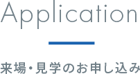 Application 来場・見学のお申し込み